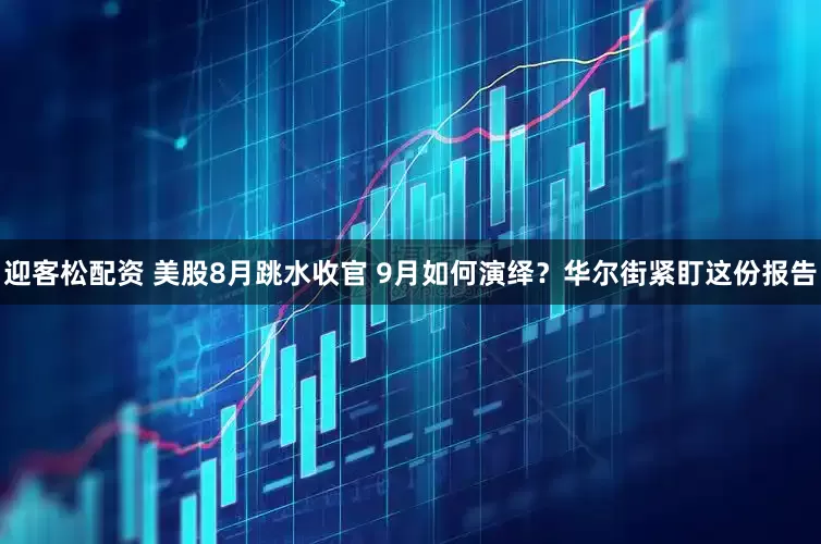 迎客松配资 美股8月跳水收官 9月如何演绎？华尔街紧盯这份报告