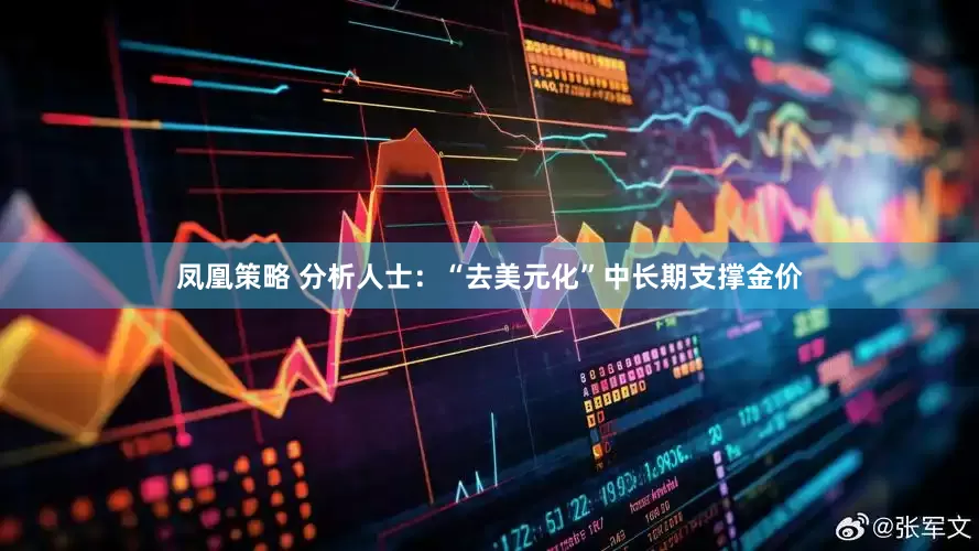 凤凰策略 分析人士：“去美元化”中长期支撑金价