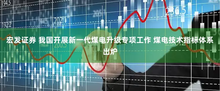 宏发证券 我国开展新一代煤电升级专项工作 煤电技术指标体系出炉