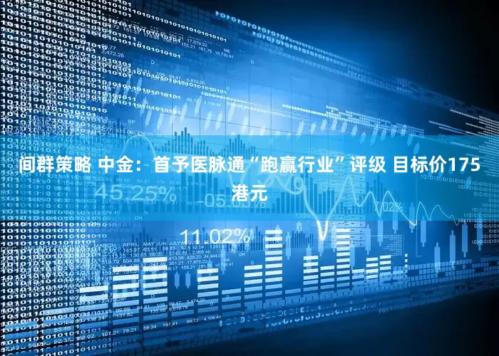 间群策略 中金：首予医脉通“跑赢行业”评级 目标价175港元